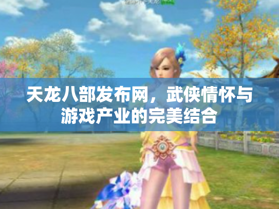 天龙八部发布网，武侠情怀与游戏产业的完美结合