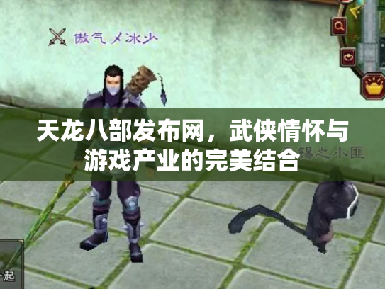 天龙八部发布网，武侠情怀与游戏产业的完美结合