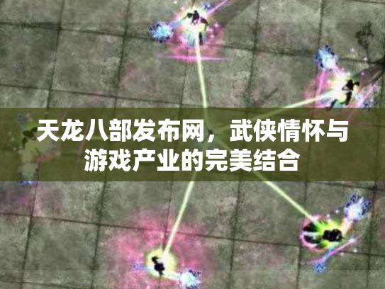 天龙八部发布网，武侠情怀与游戏产业的完美结合
