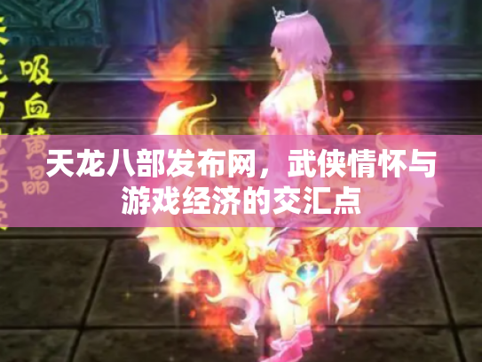 天龙八部发布网，武侠情怀与游戏经济的交汇点