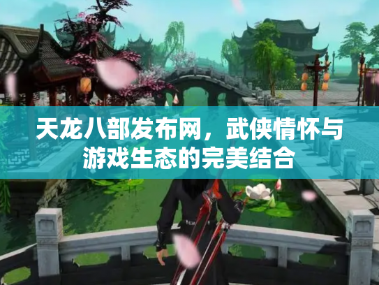 天龙八部发布网，武侠情怀与游戏生态的完美结合