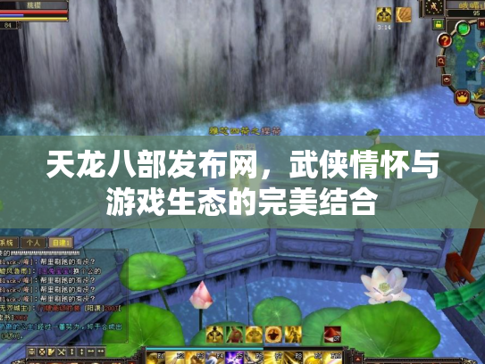 天龙八部发布网，武侠情怀与游戏生态的完美结合