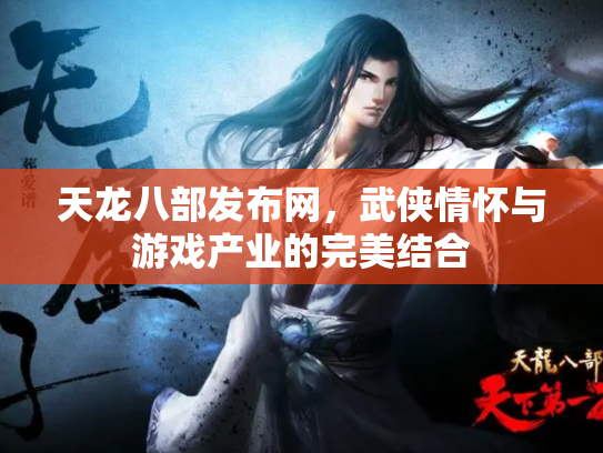 天龙八部发布网，武侠情怀与游戏产业的完美结合