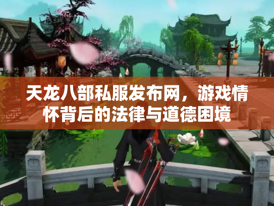 天龙八部私服发布网，游戏情怀背后的法律与道德困境
