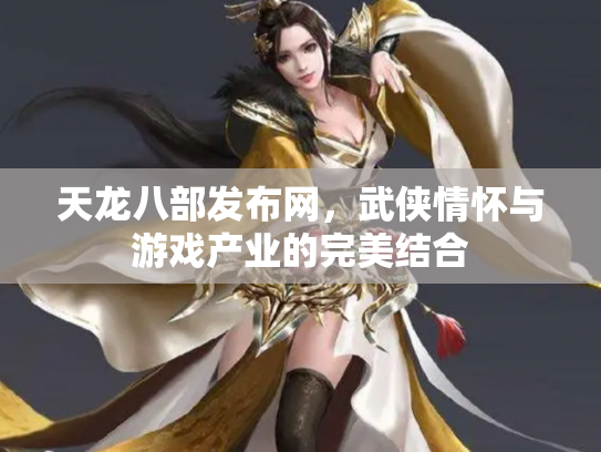 天龙八部发布网，武侠情怀与游戏产业的完美结合