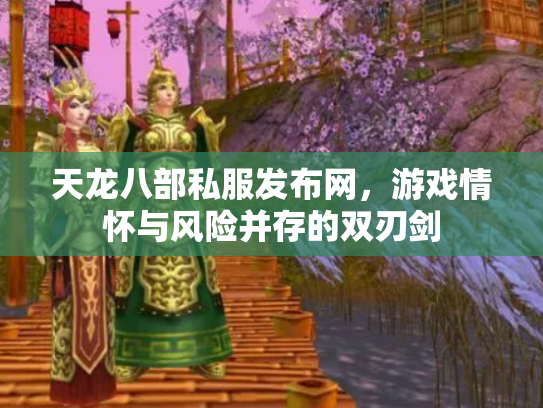 天龙八部私服发布网，游戏情怀与风险并存的双刃剑
