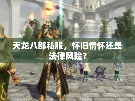 天龙八部私服，怀旧情怀还是法律风险？