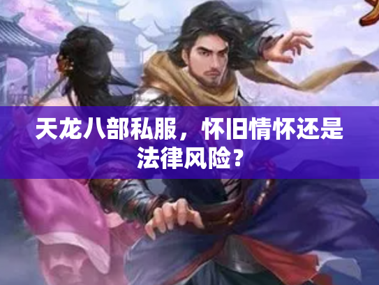 天龙八部私服，怀旧情怀还是法律风险？