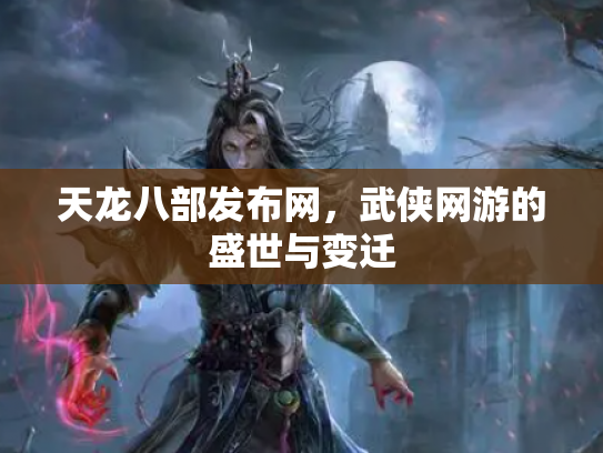 天龙八部发布网，武侠网游的盛世与变迁