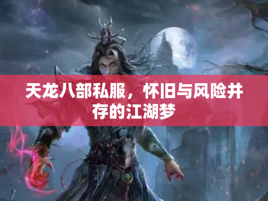 天龙八部私服，怀旧与风险并存的江湖梦