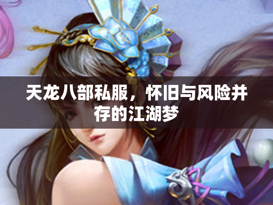 天龙八部私服，怀旧与风险并存的江湖梦