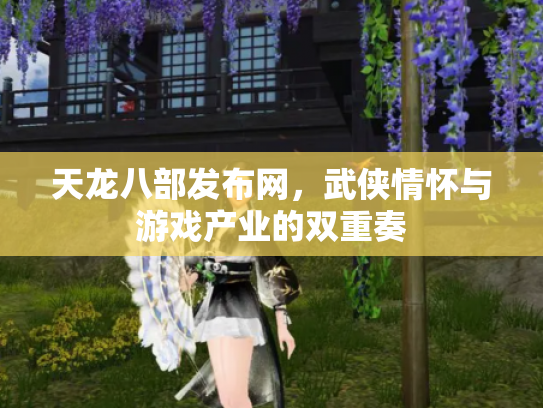 天龙八部发布网，武侠情怀与游戏产业的双重奏