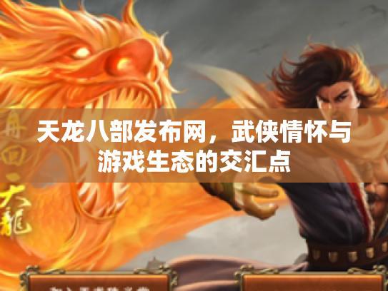天龙八部发布网，武侠情怀与游戏生态的交汇点