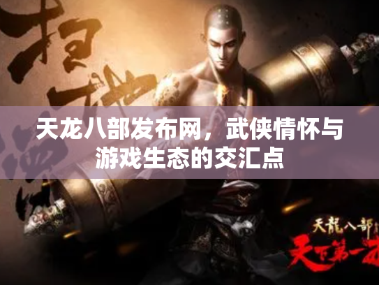 天龙八部发布网，武侠情怀与游戏生态的交汇点