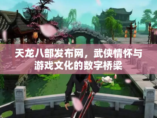 天龙八部发布网，武侠情怀与游戏文化的数字桥梁
