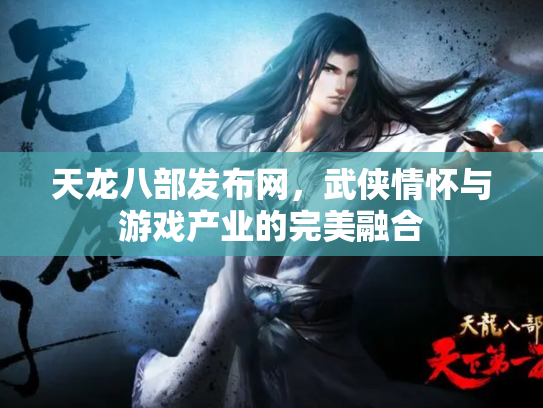 天龙八部发布网，武侠情怀与游戏产业的完美融合