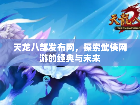 天龙八部发布网，探索武侠网游的经典与未来