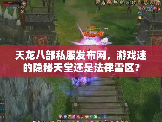 天龙八部私服发布网，游戏迷的隐秘天堂还是法律雷区？