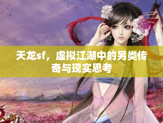 天龙sf，虚拟江湖中的另类传奇与现实思考
