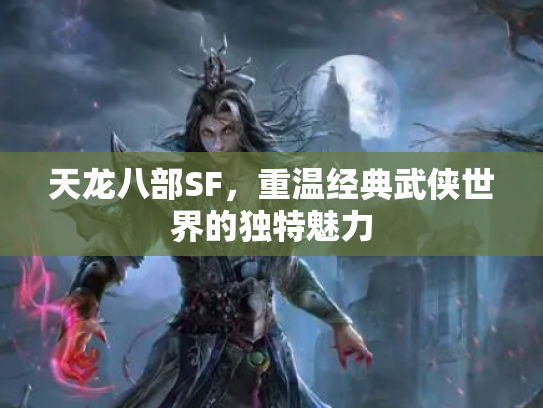 天龙八部SF，重温经典武侠世界的独特魅力