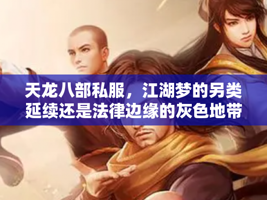 天龙八部私服，江湖梦的另类延续还是法律边缘的灰色地带？
