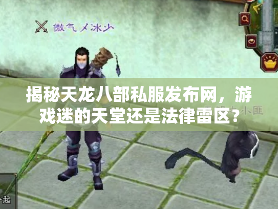 揭秘天龙八部私服发布网，游戏迷的天堂还是法律雷区？