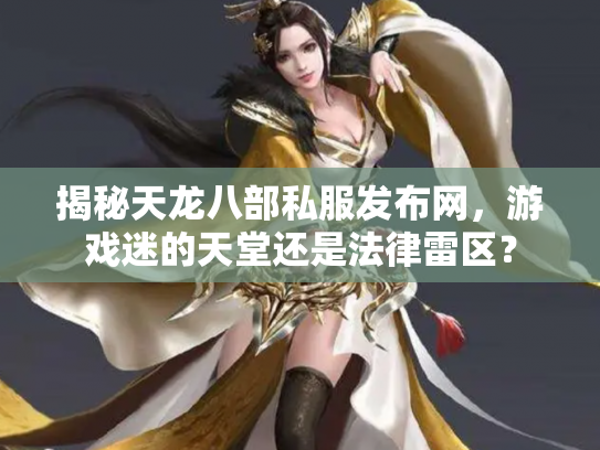 揭秘天龙八部私服发布网，游戏迷的天堂还是法律雷区？