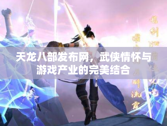 天龙八部发布网，武侠情怀与游戏产业的完美结合