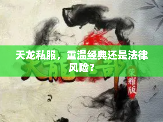 天龙私服，重温经典还是法律风险？