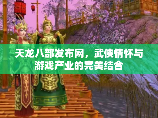 天龙八部发布网，武侠情怀与游戏产业的完美结合
