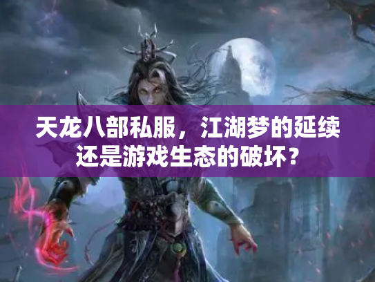 天龙八部私服，江湖梦的延续还是游戏生态的破坏？