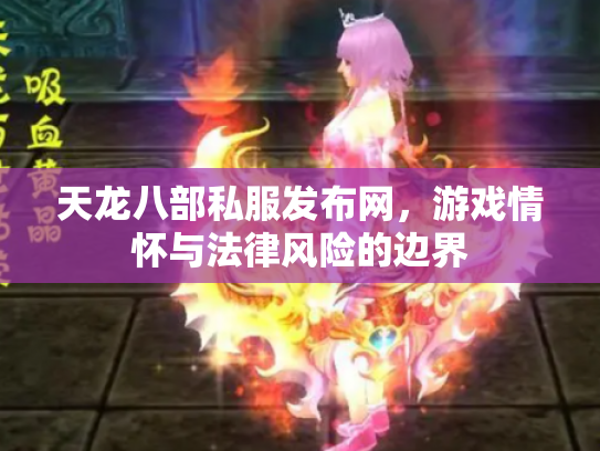 天龙八部私服发布网，游戏情怀与法律风险的边界