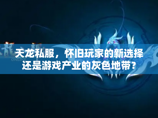 天龙私服，怀旧玩家的新选择还是游戏产业的灰色地带？
