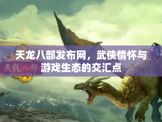 天龙八部发布网，武侠情怀与游戏生态的交汇点