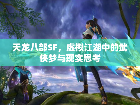 天龙八部SF，虚拟江湖中的武侠梦与现实思考