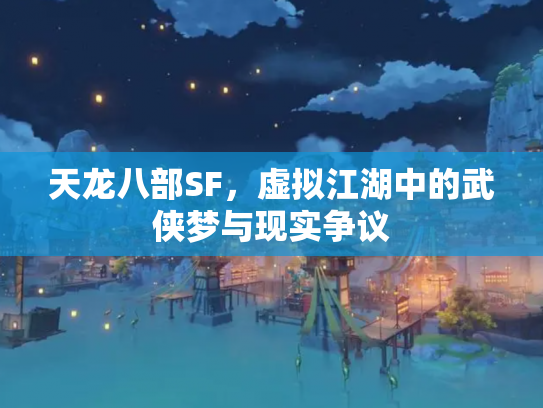 天龙八部SF，虚拟江湖中的武侠梦与现实争议