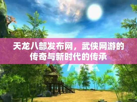 天龙八部发布网，武侠网游的传奇与新时代的传承