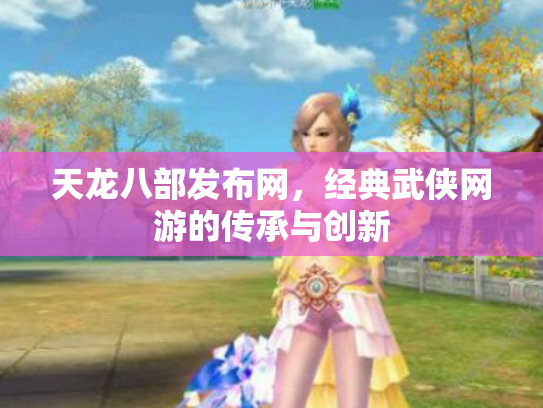 天龙八部发布网，经典武侠网游的传承与创新