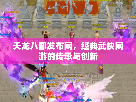 天龙八部发布网，经典武侠网游的传承与创新