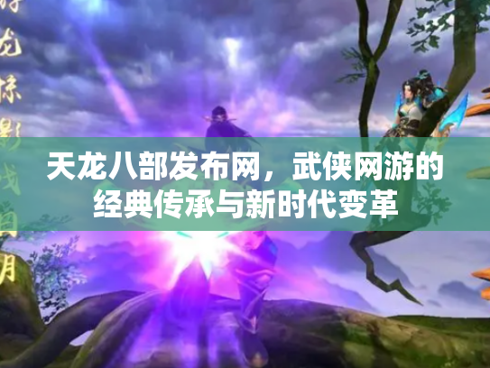 天龙八部发布网，武侠网游的经典传承与新时代变革