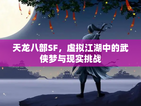 天龙八部SF，虚拟江湖中的武侠梦与现实挑战