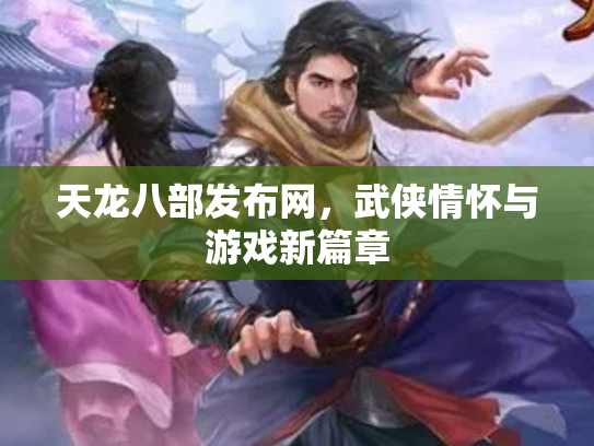 天龙八部发布网，武侠情怀与游戏新篇章