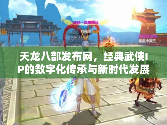 天龙八部发布网，经典武侠IP的数字化传承与新时代发展
