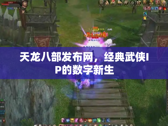 天龙八部发布网，经典武侠IP的数字新生
