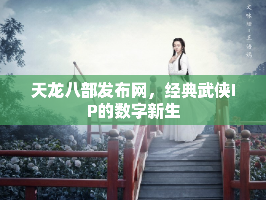 天龙八部发布网，经典武侠IP的数字新生