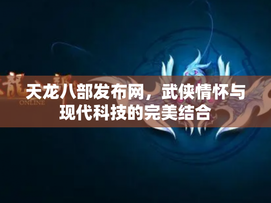 天龙八部发布网，武侠情怀与现代科技的完美结合
