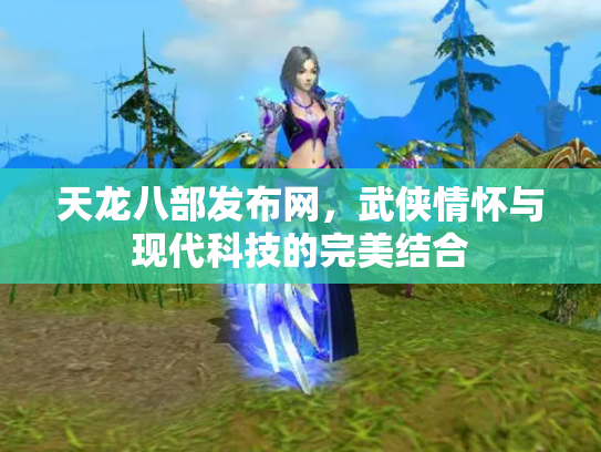 天龙八部发布网，武侠情怀与现代科技的完美结合