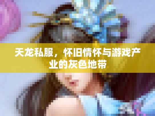 天龙私服，怀旧情怀与游戏产业的灰色地带