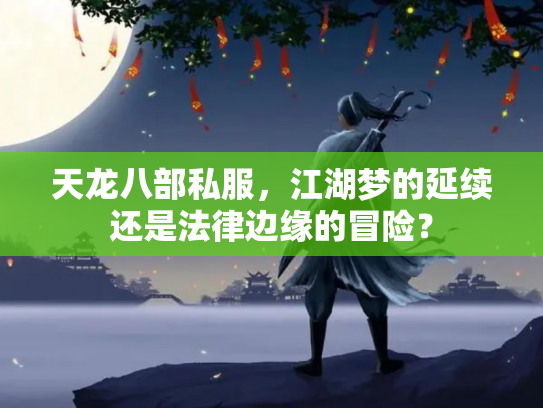 天龙八部私服，江湖梦的延续还是法律边缘的冒险？