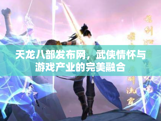 天龙八部发布网，武侠情怀与游戏产业的完美融合